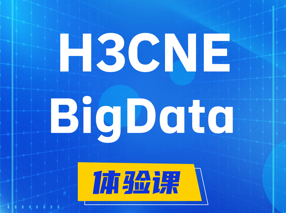 乳山H3CNE-BigData大数据工程师认证培训课程